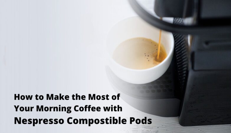 How to Make the Most of Your Morning Coffee with Nespresso Compostible Pods